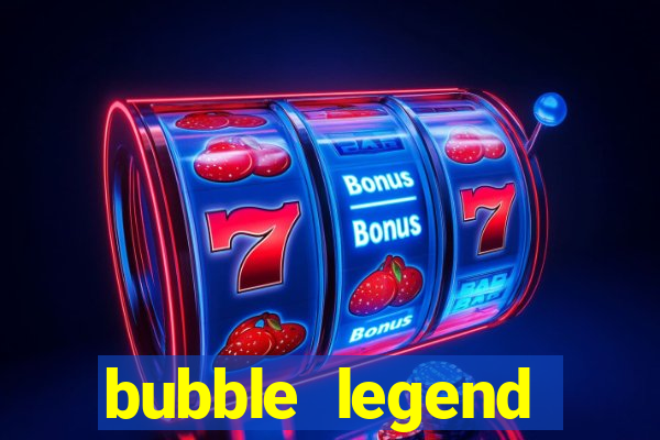 bubble legend ganhar dinheiro